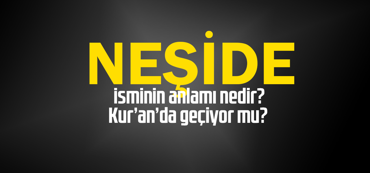 Neşide isminin anlamı nedir, Neşide ne demektir? Kuranda geçiyor mu?