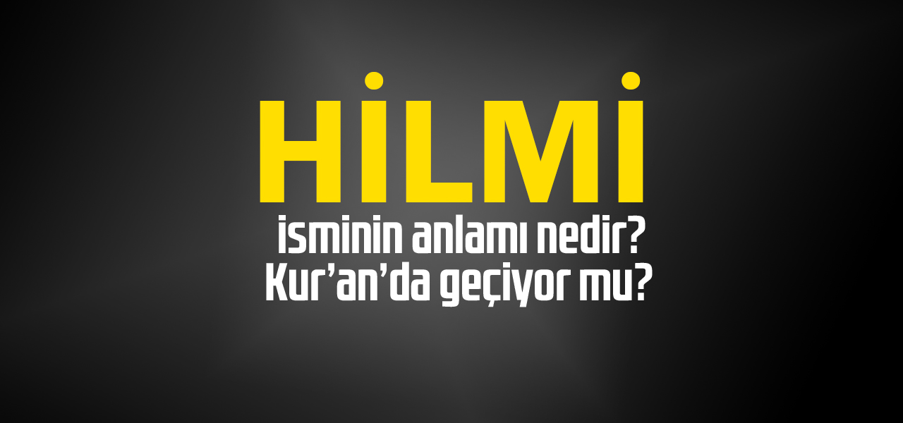 Hilmi isminin anlamı nedir, Hilmi ne demektir? Kuranda geçiyor mu?