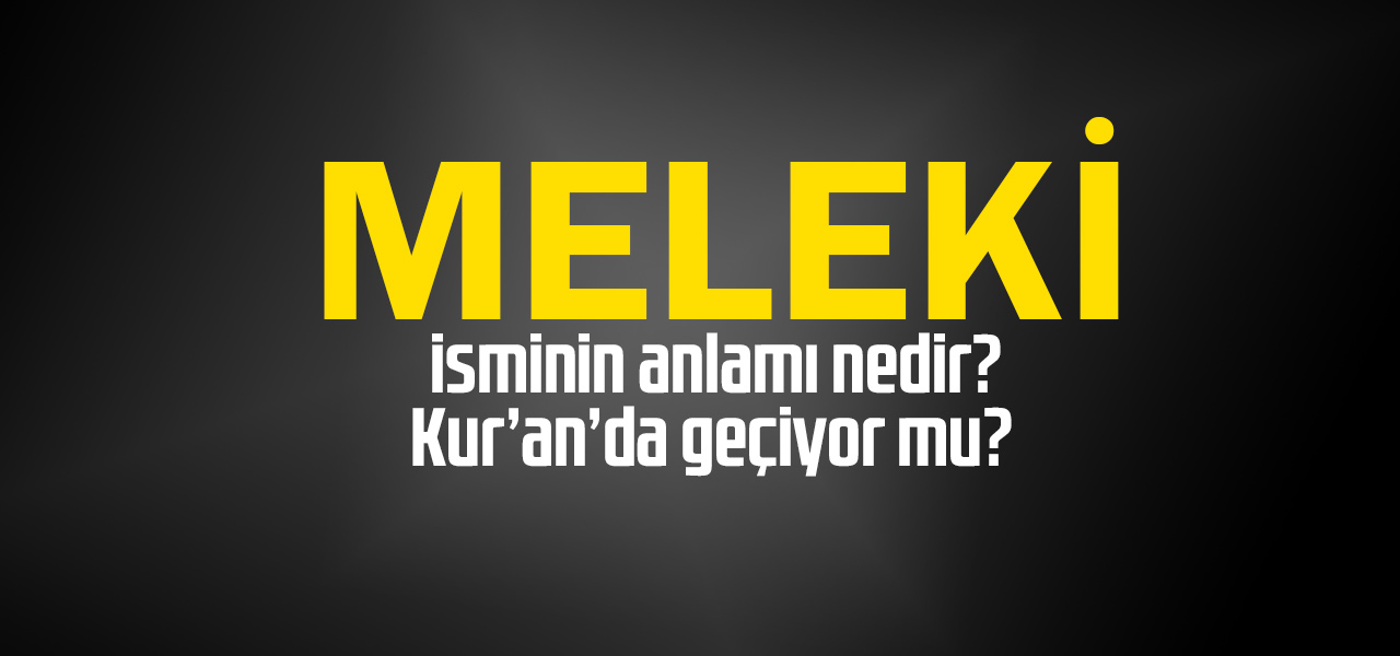 Meleki isminin anlamı nedir, Meleki ne demektir? Kuranda geçiyor mu?