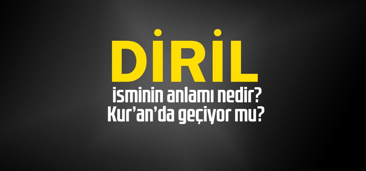 Diril isminin anlamı nedir, Diril ne demektir? Kuranda geçiyor mu?