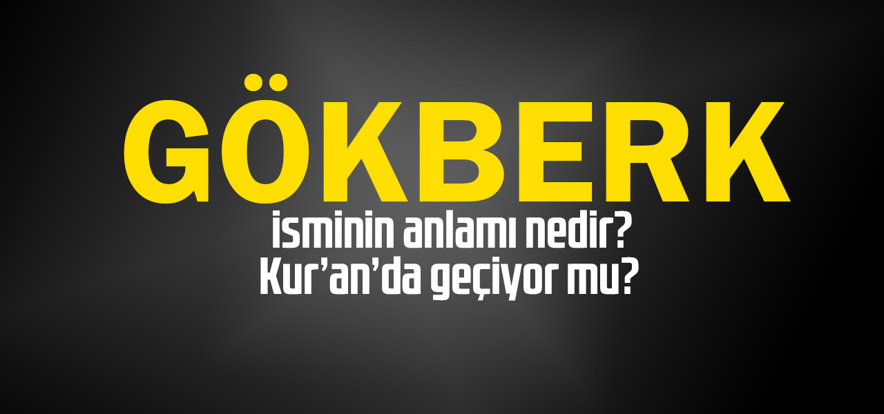 Gökberk isminin anlamı nedir, Gökberk ne demektir? Kuranda geçiyor mu?