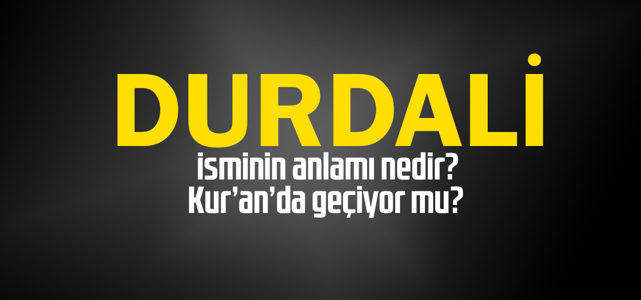 Durdali isminin anlamı nedir, Durdali ne demektir? Kuranda geçiyor mu?