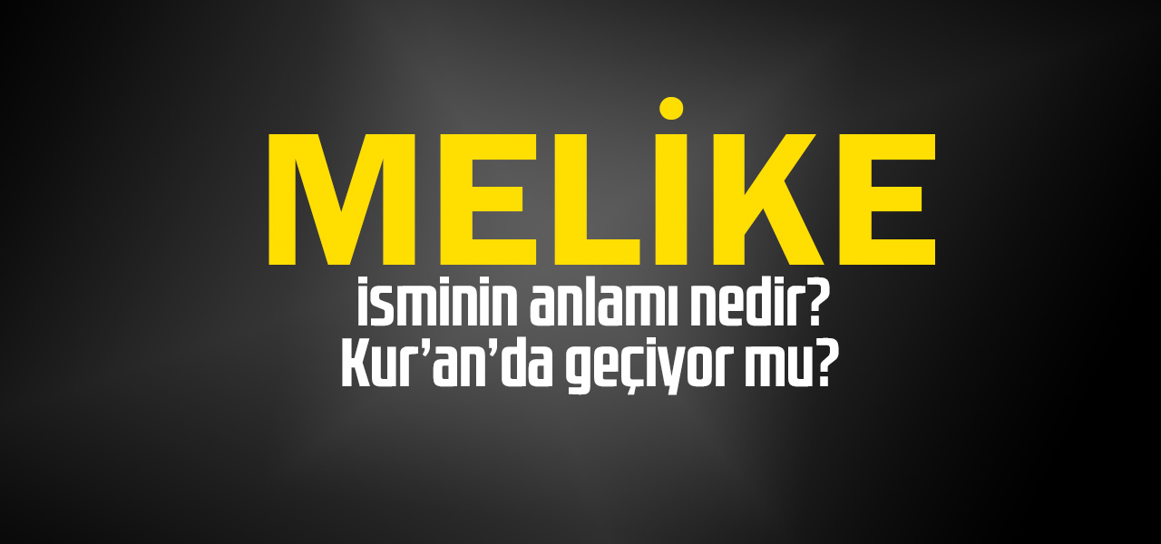 Melike isminin anlamı nedir, Melike ne demektir? Kuranda geçiyor mu?