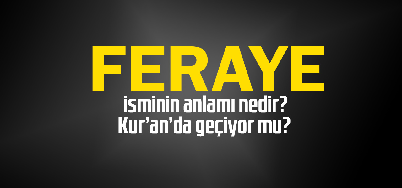 Feraye isminin anlamı nedir, Feraye ne demektir? Kuranda geçiyor mu?