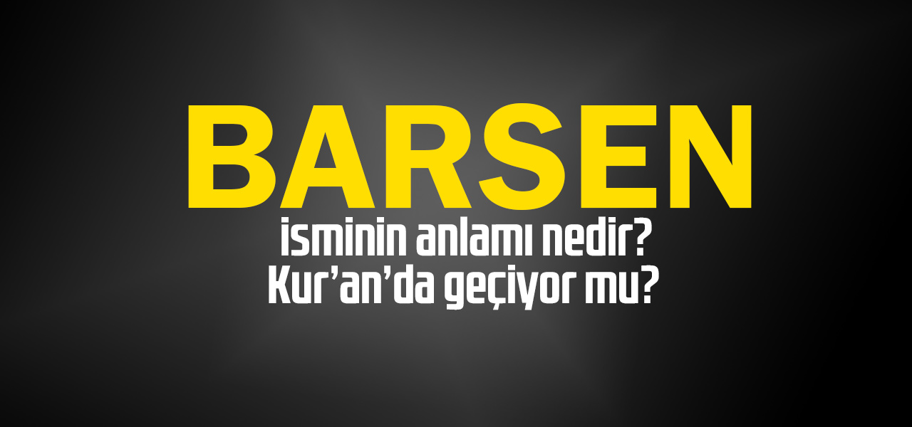 Barsen isminin anlamı nedir, Barsen ne demektir? Kuranda geçiyor mu?