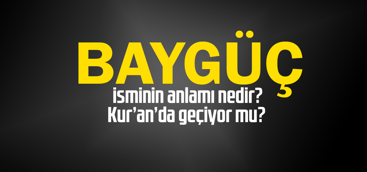 Baygüç isminin anlamı nedir, Baygüç ne demektir? Kuranda geçiyor mu?