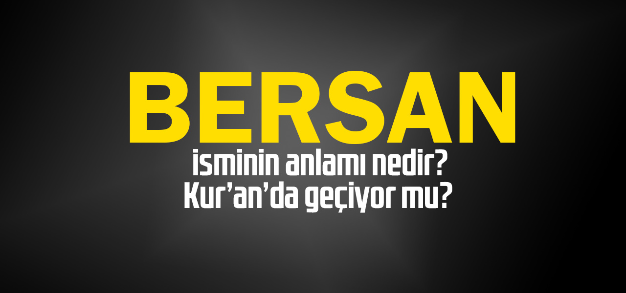 Bersan isminin anlamı nedir, Bersan ne demektir? Kuranda geçiyor mu?