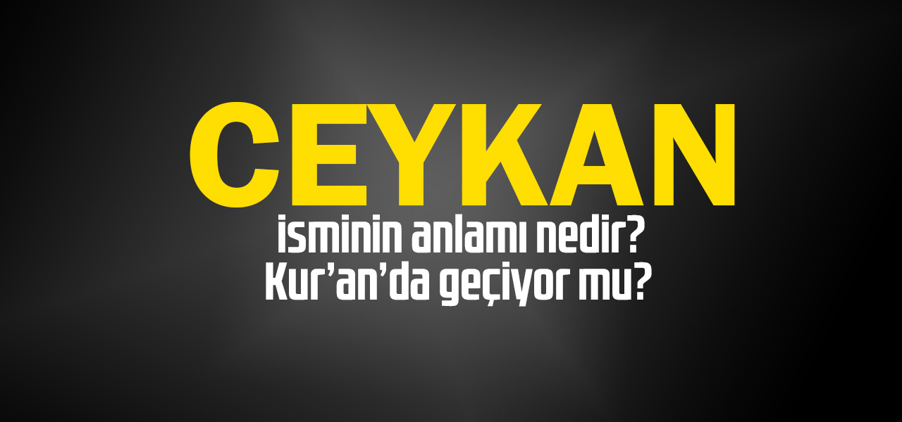 Ceykan isminin anlamı nedir, Ceykan ne demektir? Kuranda geçiyor mu?