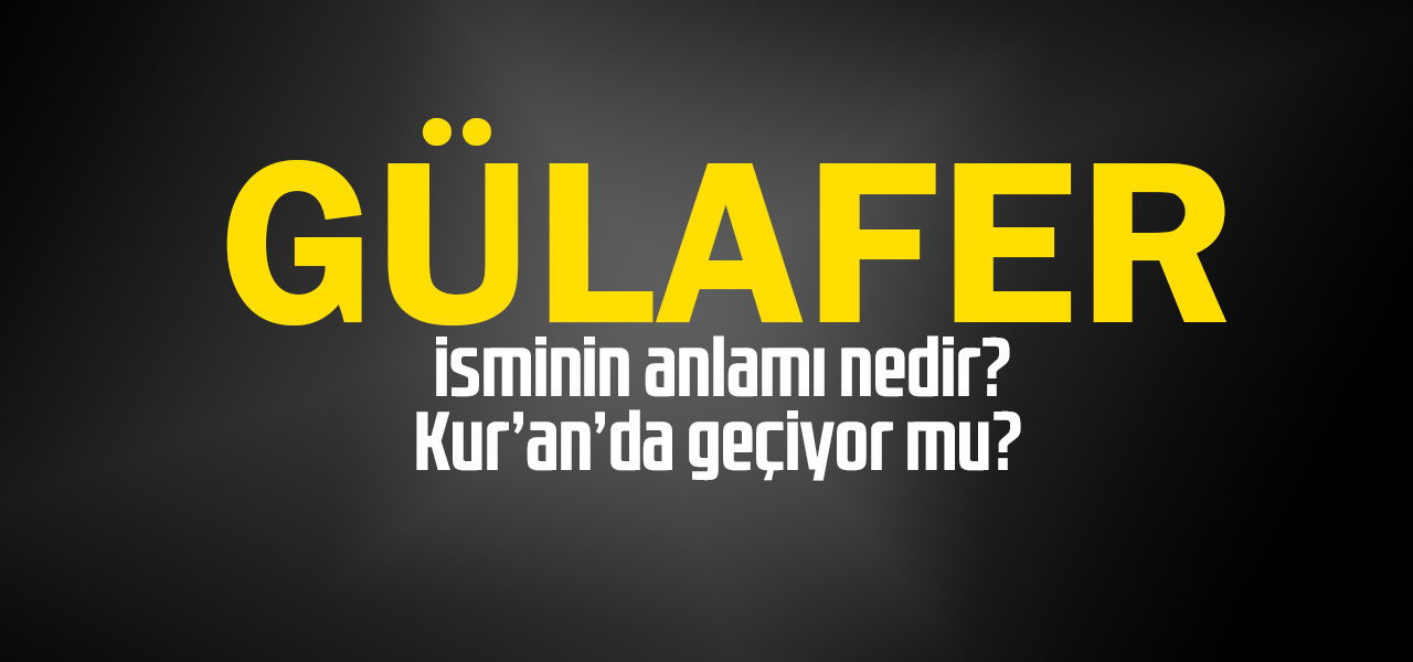 Gülafer isminin anlamı nedir, Gülafer ne demektir? Kuranda geçiyor mu?