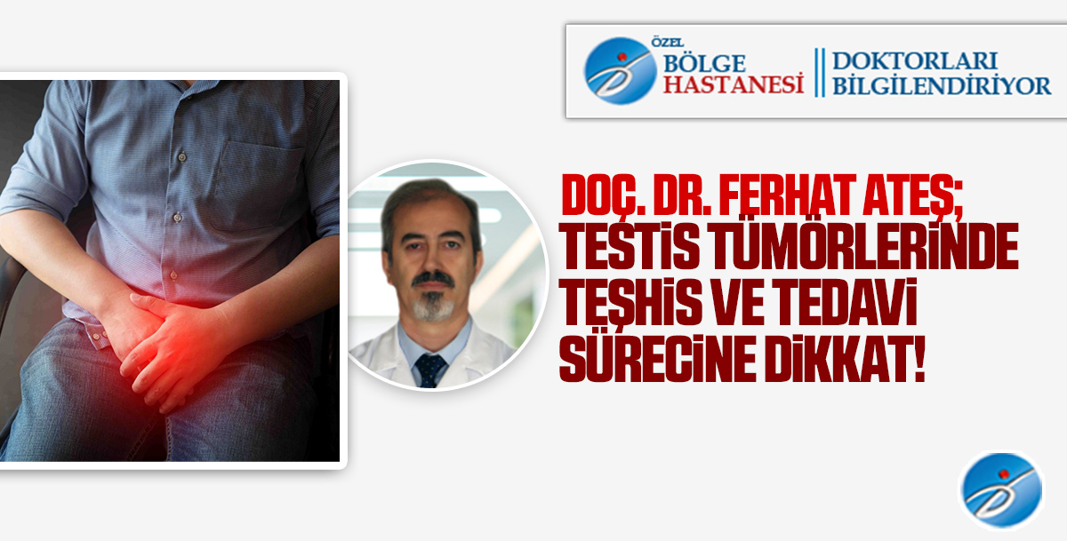 Doç. Dr. Ferhat Ateş: Testis tümörlerinde teşhis ve tedavi sürecine dikkat!