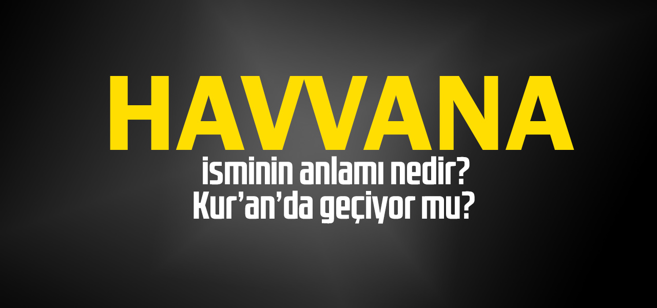 Havvana isminin anlamı nedir, Havvana ne demektir? Kuranda geçiyor mu?