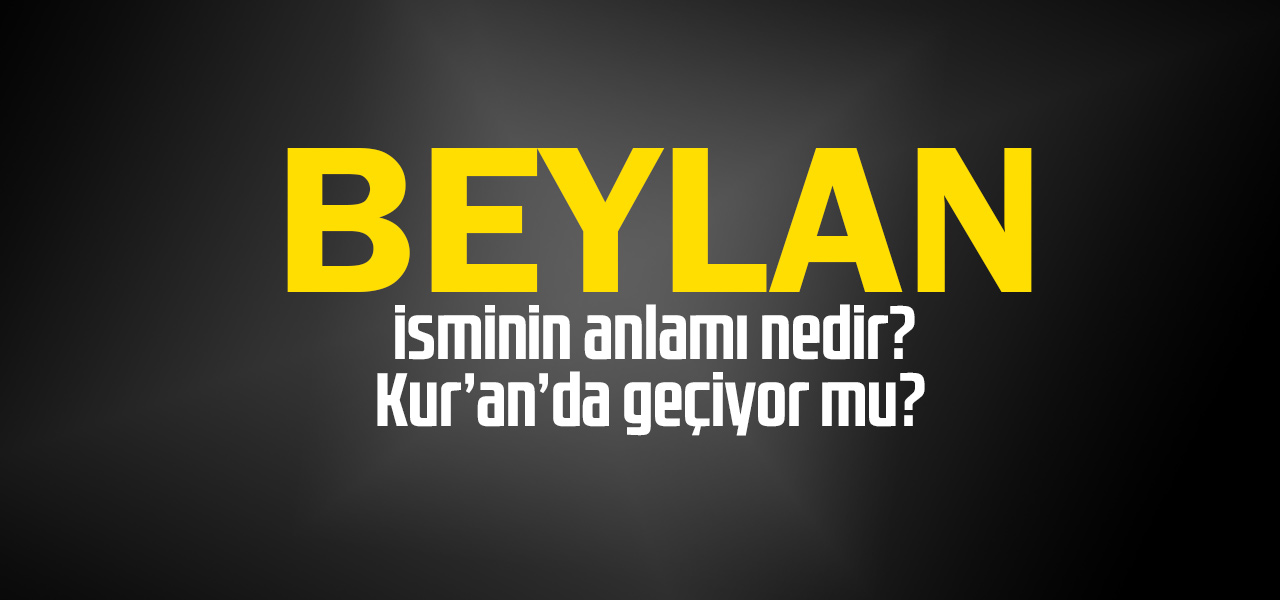 Beylan isminin anlamı nedir, Beylan ne demektir? Kuranda geçiyor mu?