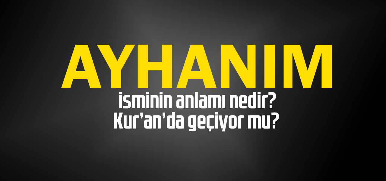 Ayhanım isminin anlamı nedir, Ayhanım ne demektir? Kuranda geçiyor mu?