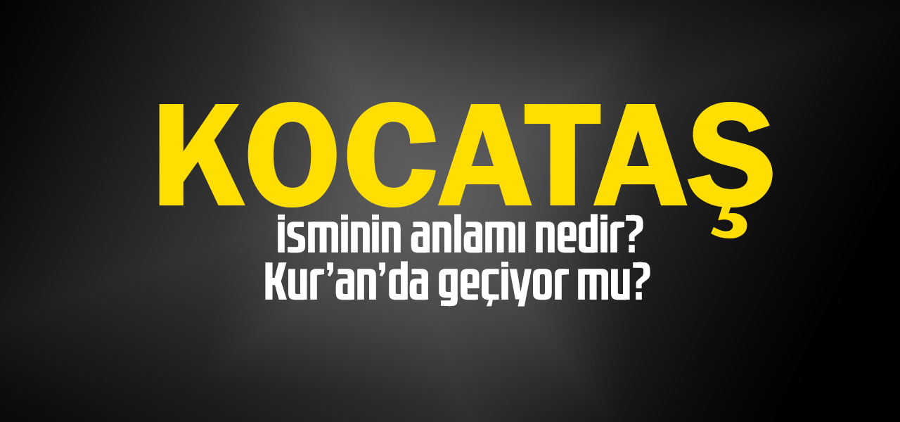 Kocataş isminin anlamı nedir, Kocataş ne demektir? Kuranda geçiyor mu?