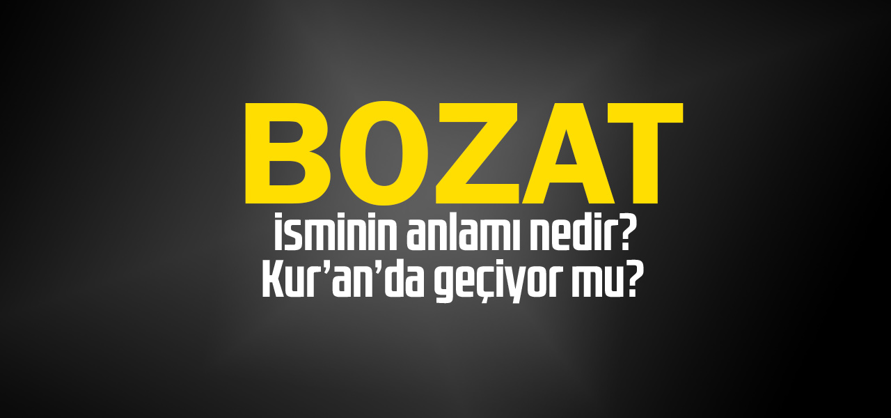 Bozat isminin anlamı nedir, Bozat ne demektir? Kuranda geçiyor mu?