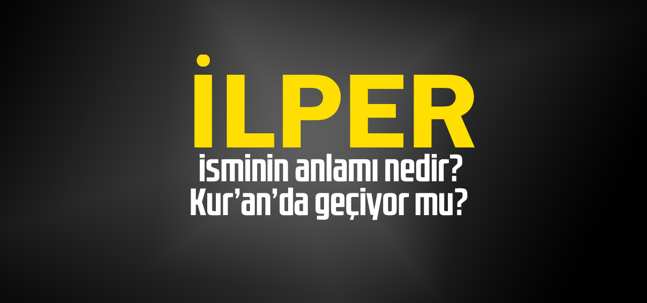 İlper isminin anlamı nedir, İlper ne demektir? Kuranda geçiyor mu?