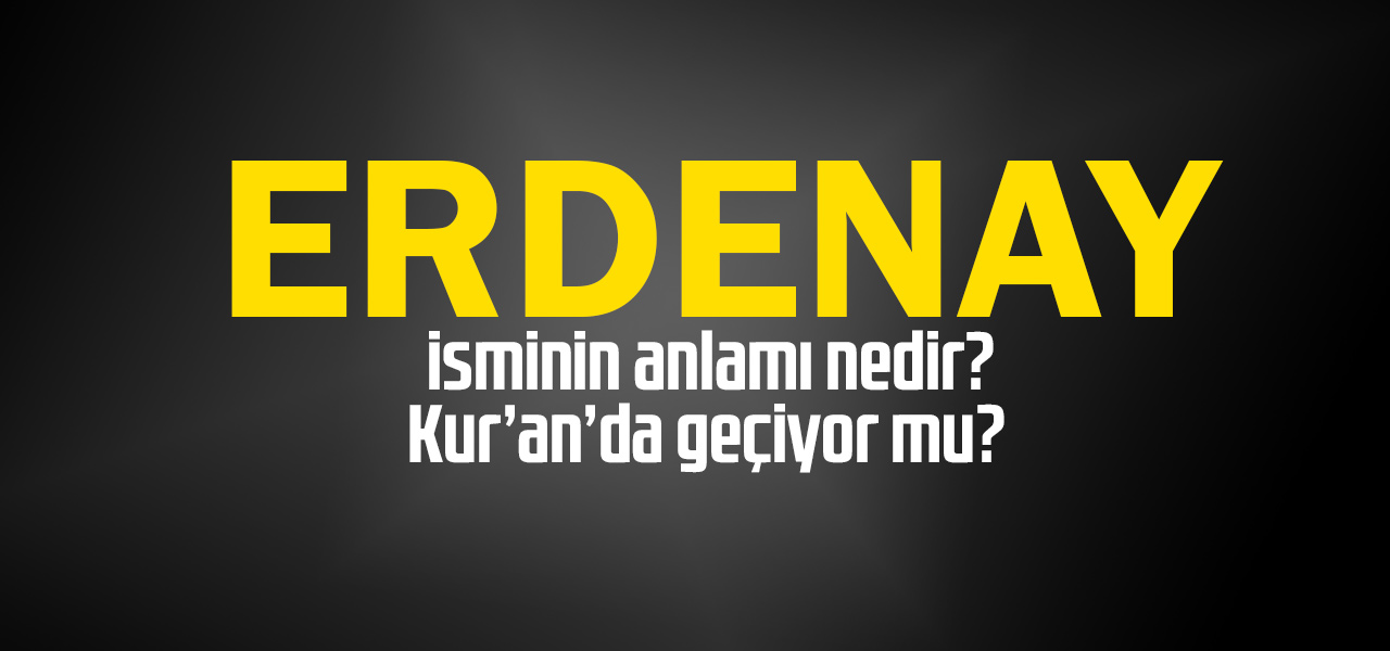 Erdenay isminin anlamı nedir, Erdenay ne demektir? Kuranda geçiyor mu?