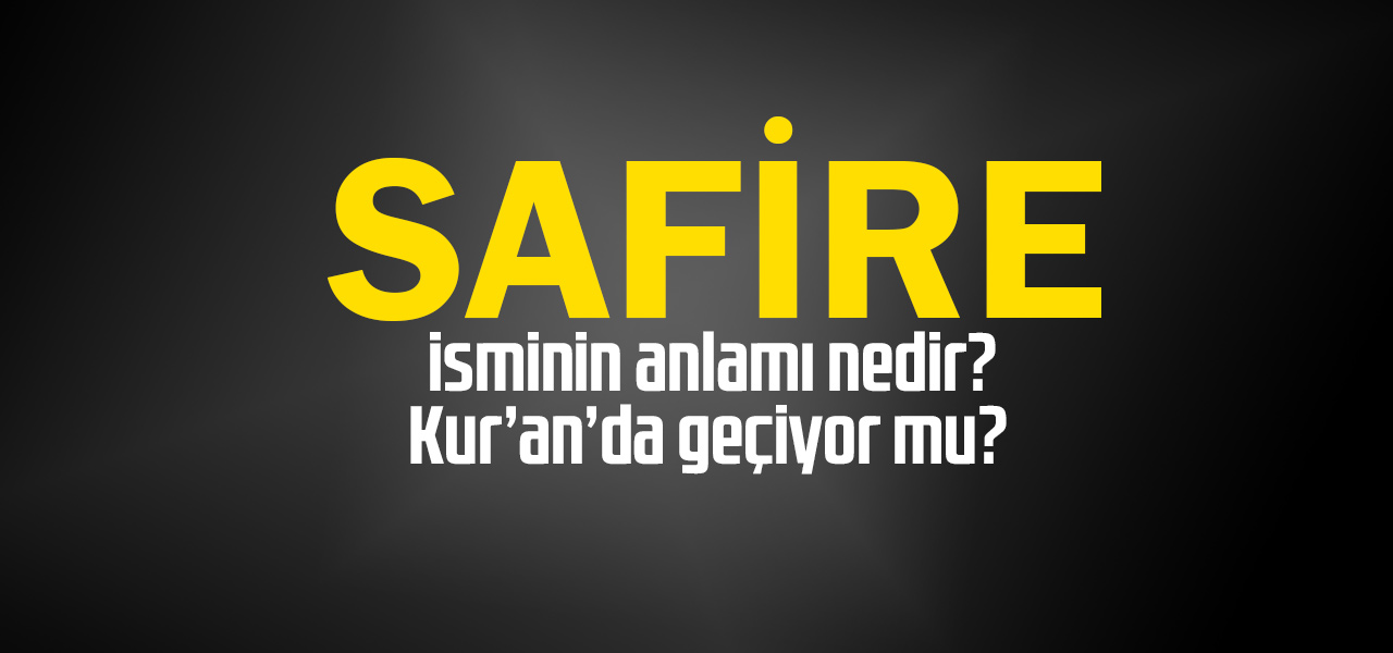 Safire isminin anlamı nedir, Safire ne demektir? Kuranda geçiyor mu?