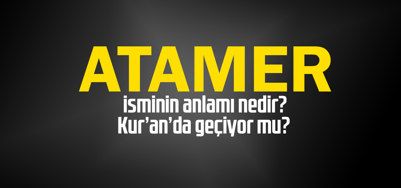 Atamer isminin anlamı nedir, Atamer ne demektir? Kuranda geçiyor mu?