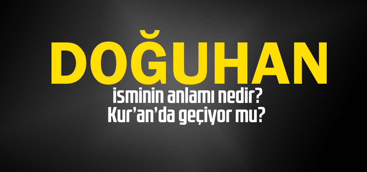 Doğuhan isminin anlamı nedir, Doğuhan ne demektir? Kuranda geçiyor mu?