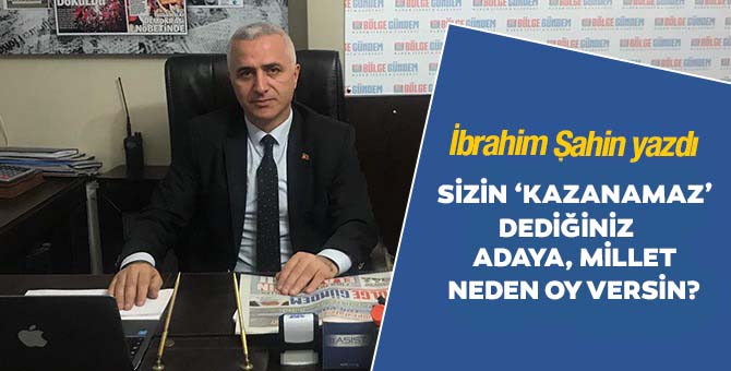 Sizin kazanamaz dediğiniz adaya millet neden oy versin?