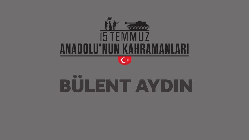 15 Temmuz şehidi Bülent Aydın kimdir, Nasıl Şehit Oldu?