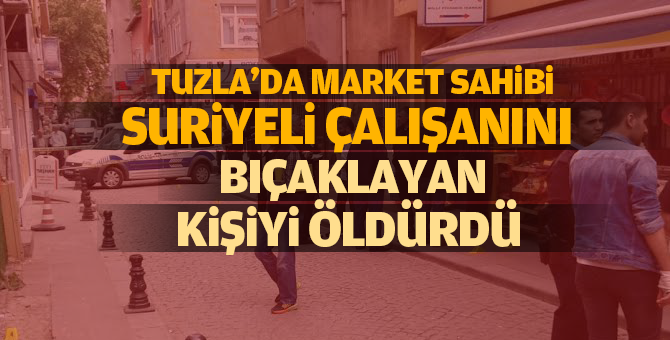 Tuzla'da market sahibi Suriyeli çalışanını bıçaklayan kişiyi öldürdü