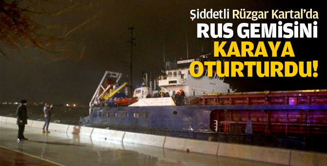 Şiddetli Rüzgar Kartal'da Rus gemisini karaya oturturdu!