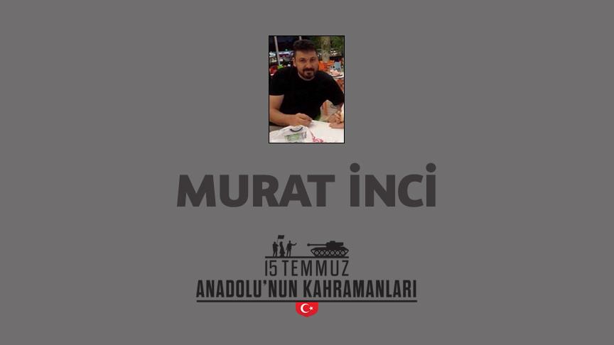 15 Temmuz şehidi Murat İnci kimdir, Nasıl Şehit Oldu?