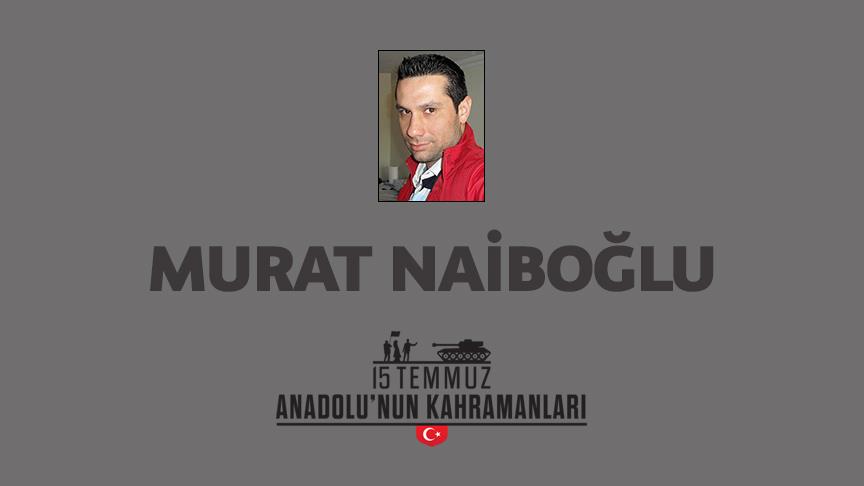 15 Temmuz şehidi Murat Naiboğlu kimdir, Nasıl Şehit Oldu?