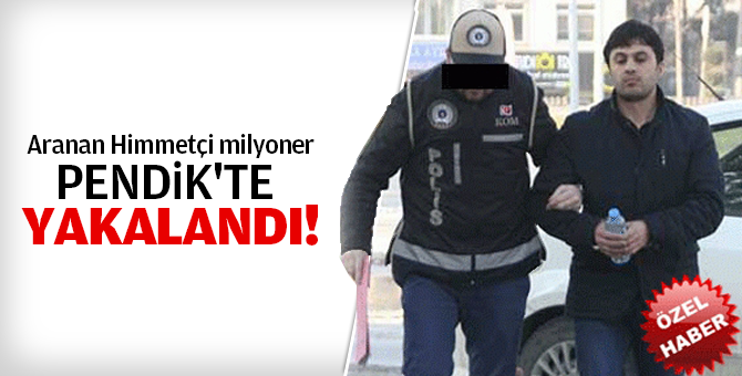 Aranan Himmetçi milyoner Pendik'te yakalandı!