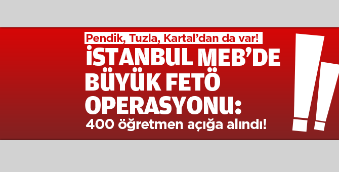 İstanbul MEB'de büyük FETÖ Operasyonu: 400 öğretmen açığa alındı!