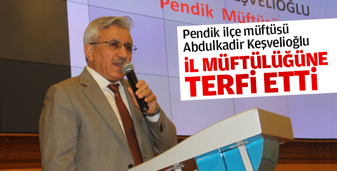 Pendik ilçe müftüsü Keşvelioğlu, İl müftülüğüne terfi etti