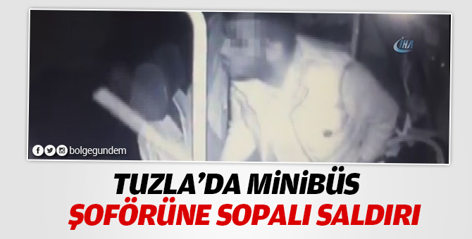 Tuzla'da minibüs şoförüne sopalı saldırı