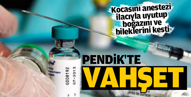 Pendik'te vahşet! Kocasını anestezi ilacıyla uyutup...