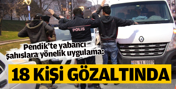 Pendik'te yabancı şahıslara yönelik uygulama: 18 kişi gözaltına alındı