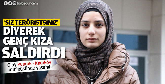 "Siz teröristsiniz" diyerek liseli genç kıza saldırdı!