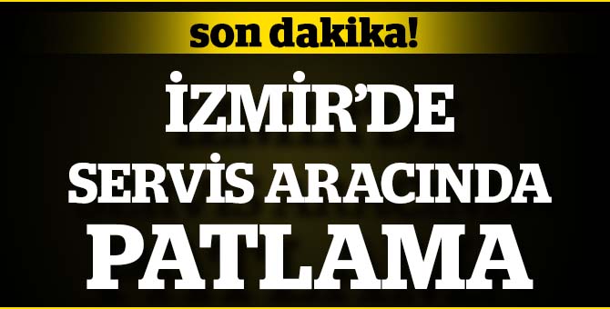 Son dakika: İzmir'de servis aracında patlama!