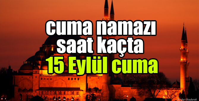 Cuma namazı saati kaçta? 15 Eylül 2017