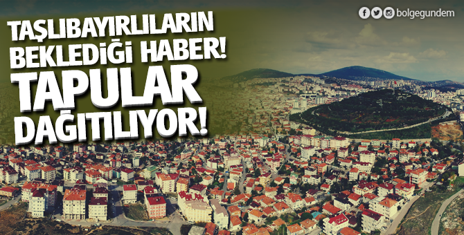 Taşlıbayırlıların beklediği haber! Tapular dağıtılıyor!