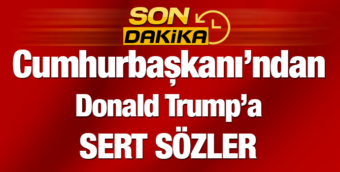 Cumhurbaşkanı Erdoğan'dan Trump'a Sert Sözler