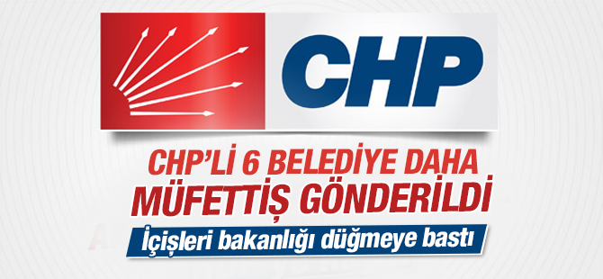 CHP'li 6 belediyeye daha müfettiş gönderildi!