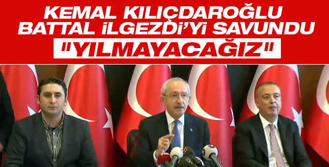 Kemal Kılıçdaroğlu Battal İlgezdi'yi savundu!: Yıkılmayacağız