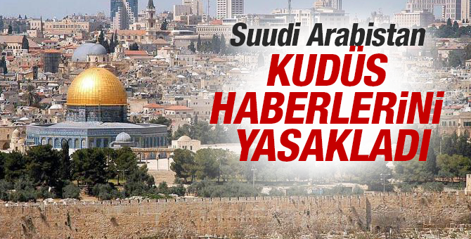 Suudi Arabistan'dan Kudüs haberlerini yasakladı