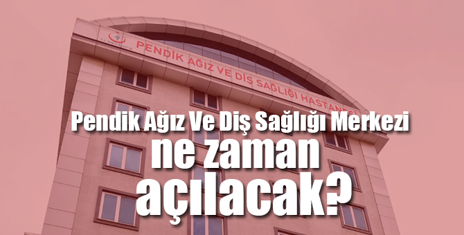 Pendik Ağız Ve Diş Sağlığı Merkezi ne zaman açılacak?