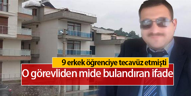 9 Erkek Öğrenciye Tecavüz Eden Yurt Görevlisinden Mide Bulandıran İfade