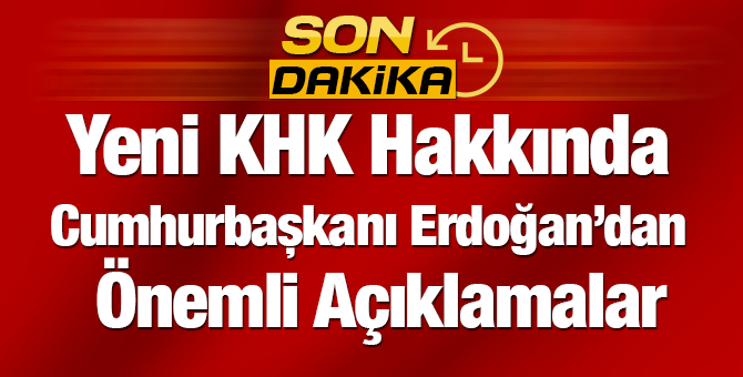 Yeni KHK Hakkında Cumhurbaşkanı Erdoğan Neler Söyledi