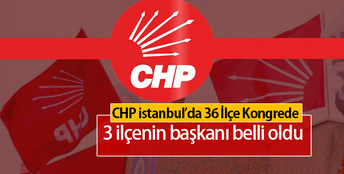 CHP İstanbul'da İlçe Başkanları Kimler Oldu | 3 İlçenin Başkanı Belli Oldu