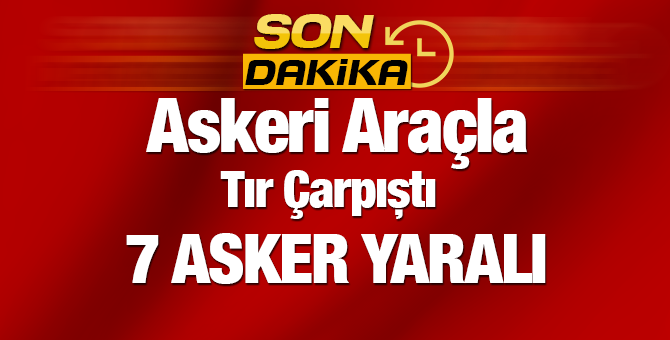 Askeri Araç ile Tır Çarpıştı | 7 Asker Yaralı