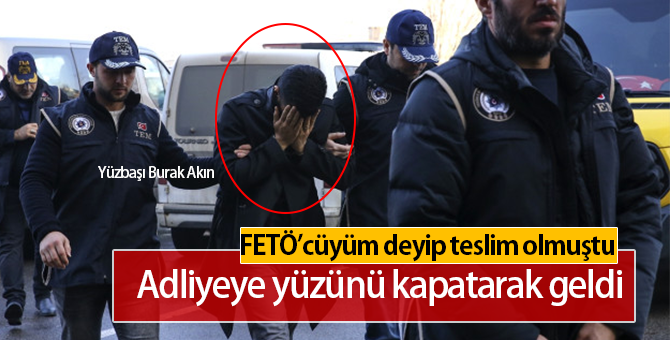 FETÖ'cüyüm Deyip Teslim Olan Yüzbaşı Burak Akın Adliyede